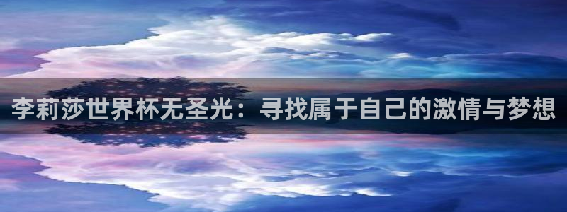 2026世界杯赛：李莉莎世界杯无圣光：寻找属于自己的激情与梦想