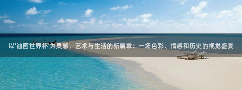 世界杯欧洲预选赛：以\'油画世界杯\'为灵感，艺术与生活的新篇章：一场色彩、情感和历史的视觉盛宴
