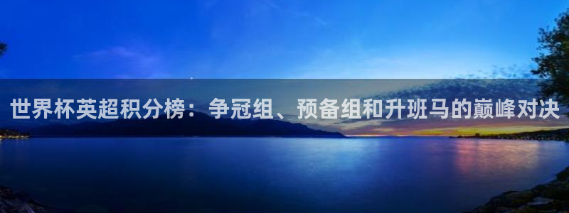 2026足球世界杯：世界杯英超积分榜：争冠组、预备组和升班马的巅峰对决